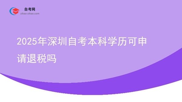 2025年深圳自考本科学历可申请退税吗图片