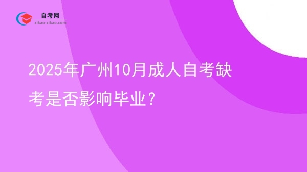 2025年广州10月成人自考缺考是否影响毕业?图片