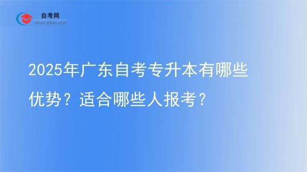2025年广东自考专升本有哪些优势?适合哪些人报考?图片
