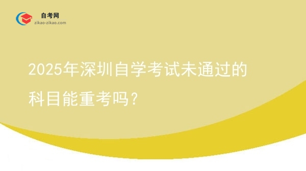 2025年深圳自学考试未通过的科目能重考吗？图片