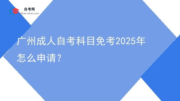 广州成人自考科目免考2025年怎么申请?图片