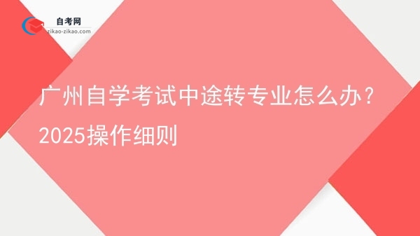 广州自学考试中途转专业怎么办？2025操作细则图片