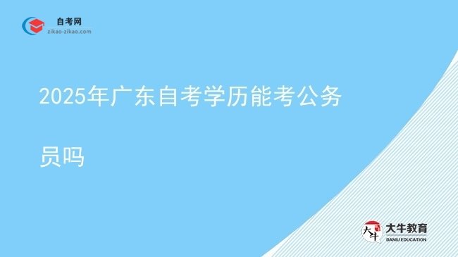 2025年广东自考学历能考公务员吗图片