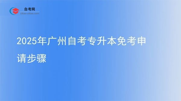 2025年广州自考专升本免考申请步骤图片