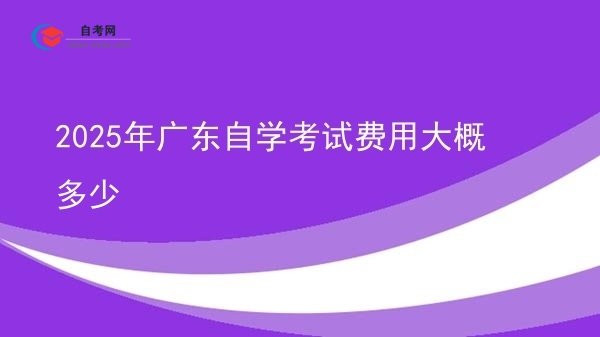 2025年广东自学考试费用大概多少图片