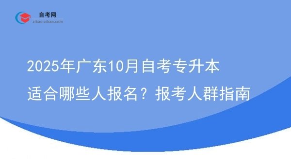 2025年广东10月自考专升本适合哪些人报名?报考人群指南图片