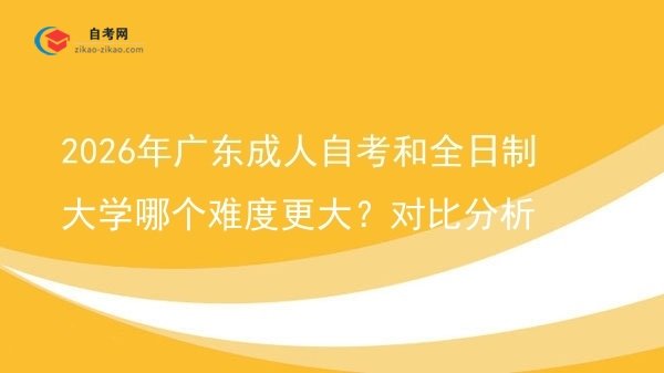 2026年广东成人自考和全日制大学哪个难度更大?对比分析图片