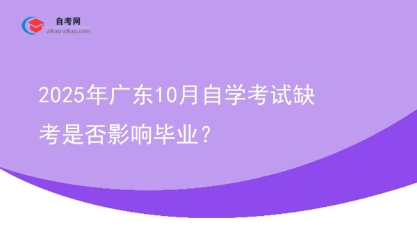 2025年广东10月自学考试缺考是否影响毕业?图片