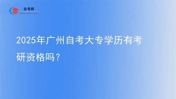 2025年广州自考大专学历有考研资格吗？图片