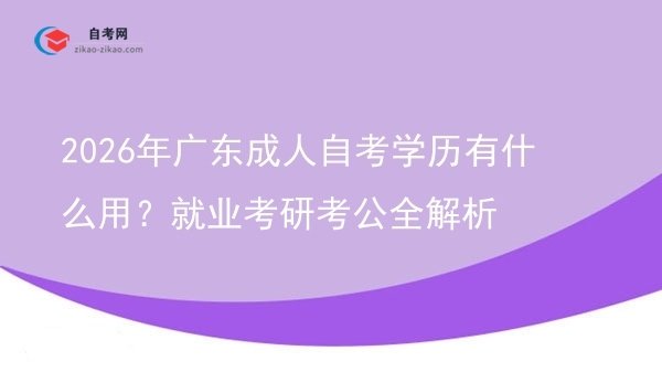 2026年广东成人自考学历有什么用?就业考研考公全解析图片