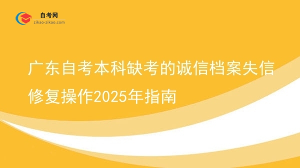 广东自考本科缺考的诚信档案失信修复操作2025年指南图片