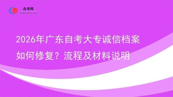 2026年广东自考大专诚信档案如何修复?流程及材料说明图片
