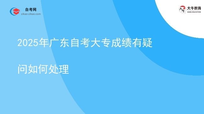 2025年广东自考大专成绩有疑问如何处理图片