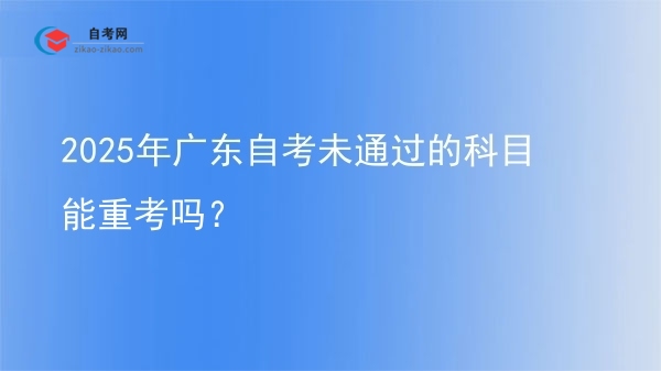 2025年广东自考未通过的科目能重考吗？图片