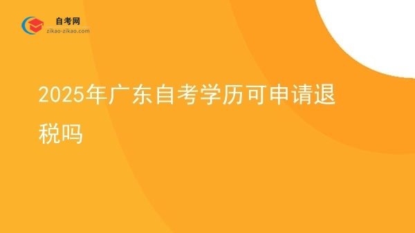 2025年广东自考学历可申请退税吗图片