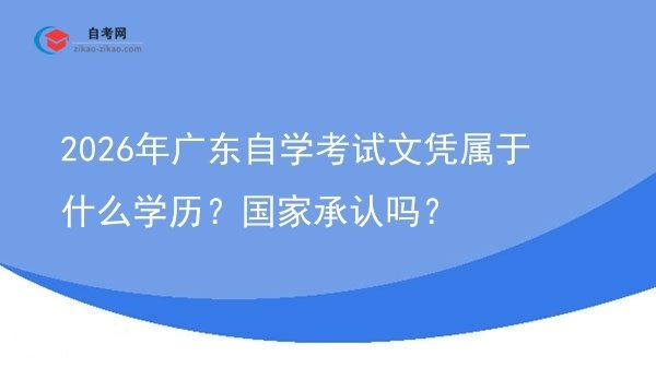 2026年广东自学考试文凭属于什么学历？国家承认吗？图片