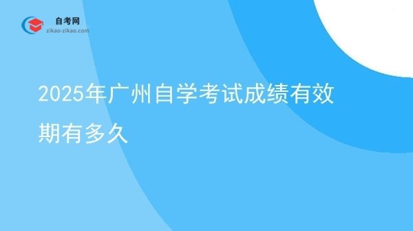 2025年广州自学考试成绩有效期有多久图片