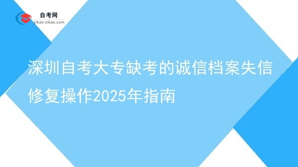 深圳自考大专缺考的诚信档案失信修复操作2025年指南图片