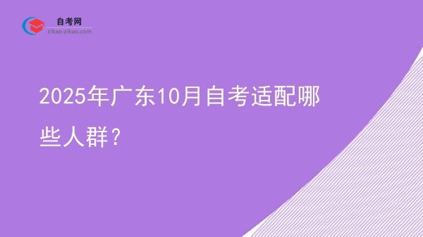 2025年广东10月自考适配哪些人群？图片