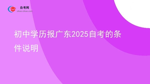 初中学历报广东2025自考的条件说明图片