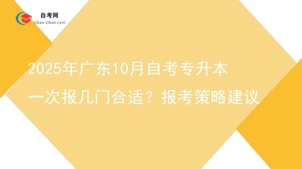 2025年广东10月自考专升本一次报几门合适?报考策略建议图片
