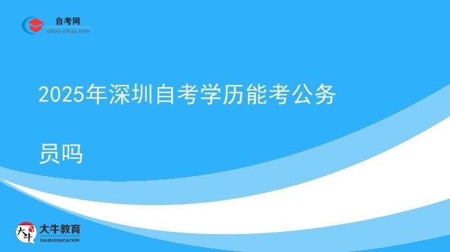 2025年深圳自考学历能考公务员吗图片