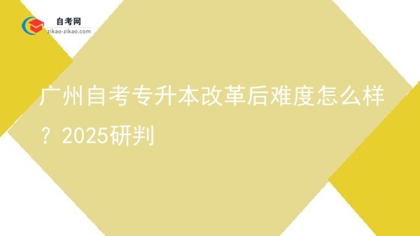 广州自考专升本改革后难度怎么样?2025研判图片