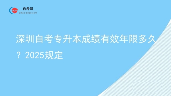 深圳自考专升本成绩有效年限多久?2025规定图片