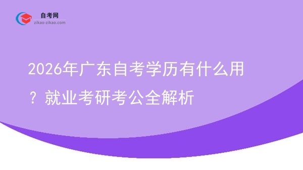 2026年广东自考学历有什么用？就业考研考公全解析图片