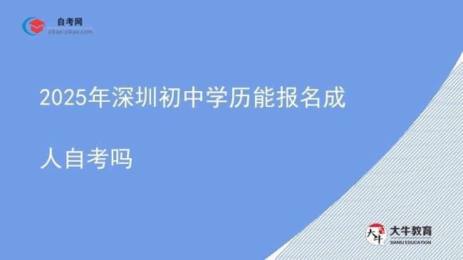 2025年深圳初中学历能报名成人自考吗图片