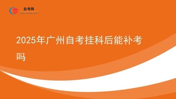 2025年广州自考挂科后能补考吗图片