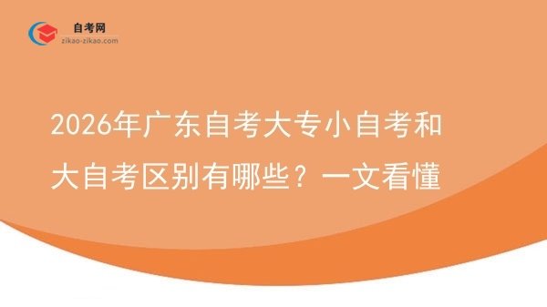 2026年广东自考大专小自考和大自考区别有哪些?一文看懂图片