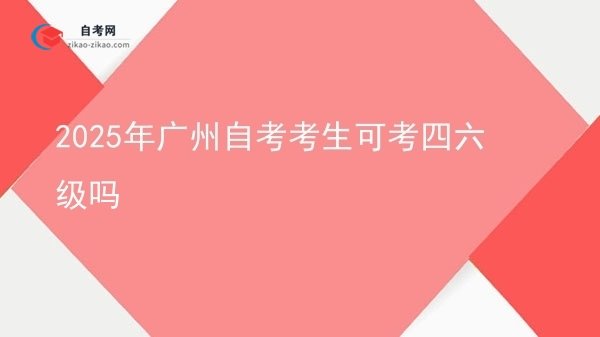 2025年广州自考考生可考四六级吗图片