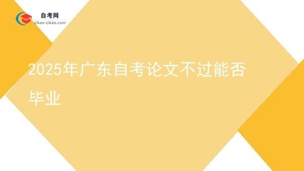 2025年广东自考论文不过能否毕业图片
